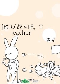 [FGO]战斗吧，Teacher